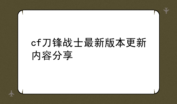 cf刀锋战士最新版本更新内容分享