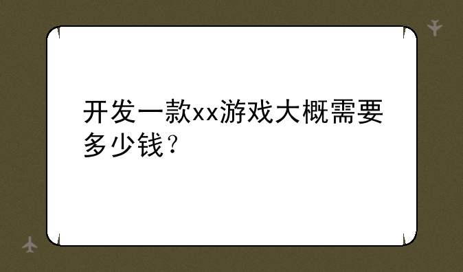 开发一款xx游戏大概需要多少钱？