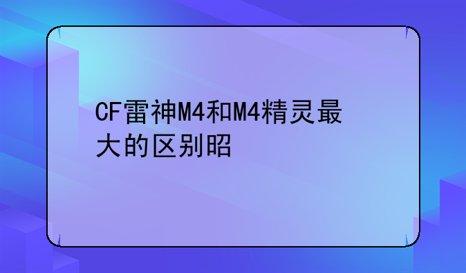 CF雷神M4和M4精灵最大的区别是什么