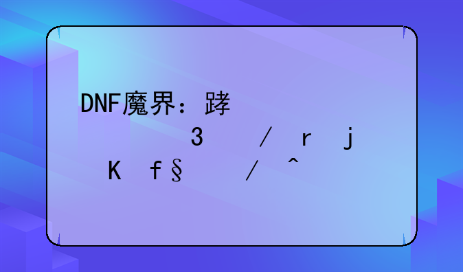 DNF魔界：踏入禁忌之地的冒险之旅