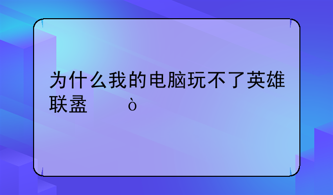 为什么我的电脑玩不了英雄联盟？