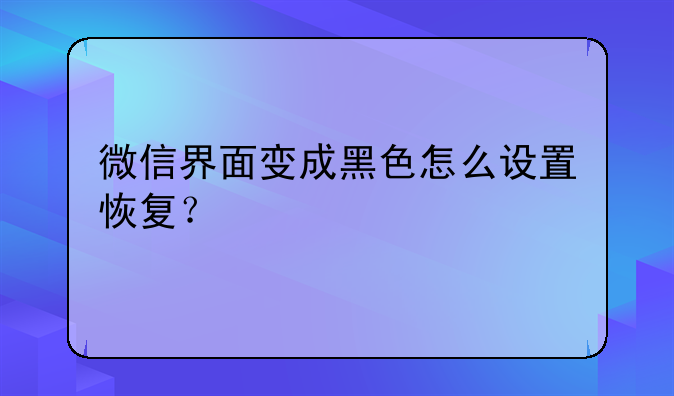 微信界面变成黑色怎么设置恢复？