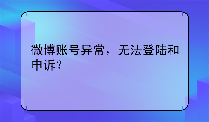 微博账号异常，无法登陆和申诉？