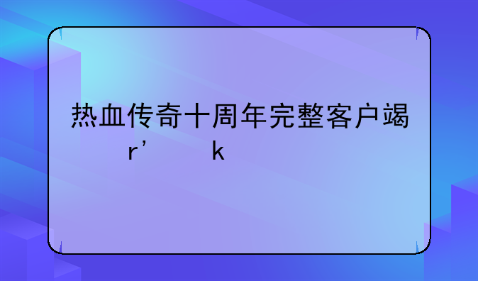 热血传奇十周年完整客户端有多大