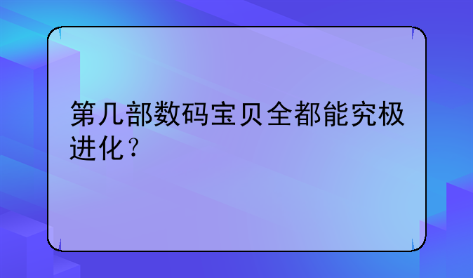 第几部数码宝贝全都能究极进化？