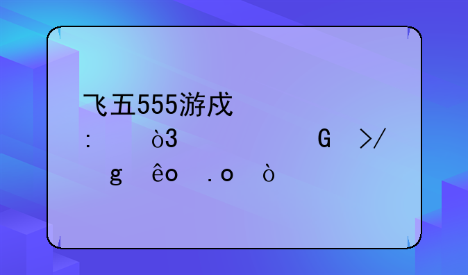 飞五555游戏大厅，求网友给些招？