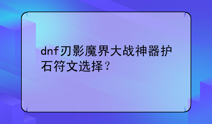dnf刃影魔界大战神器护石符文选择？