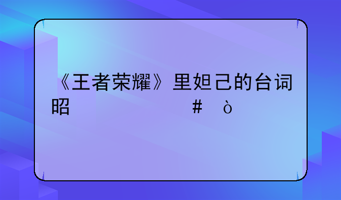 《王者荣耀》里妲己的台词是什么？