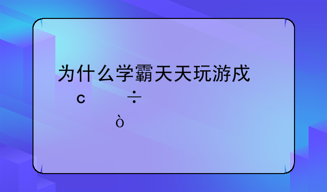 为什么学霸天天玩游戏还能考第一？
