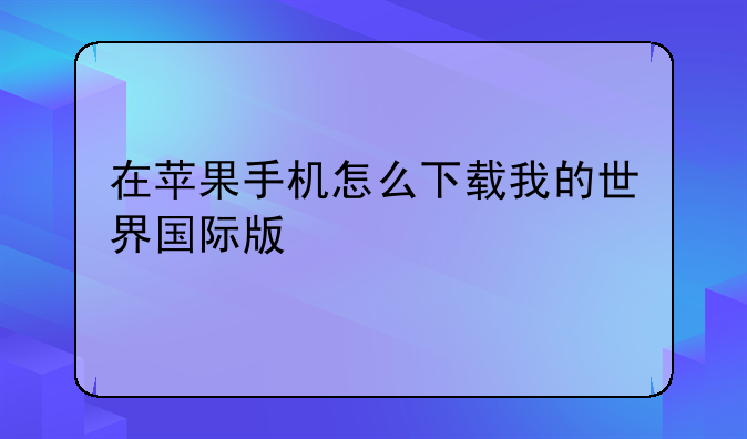 在苹果手机怎么下载我的世界国际版