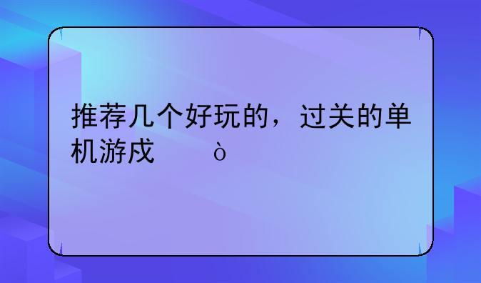 推荐几个好玩的，过关的单机游戏？