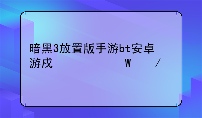 暗黑3放置版手游bt安卓游戏如何下载