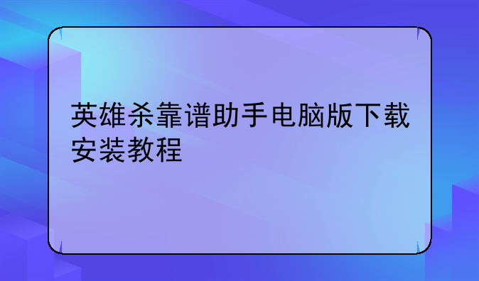 英雄杀靠谱助手电脑版下载安装教程
