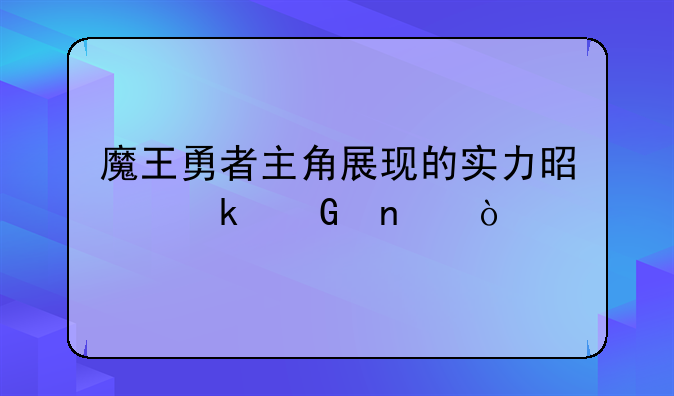 魔王勇者主角展现的实力是多少集？