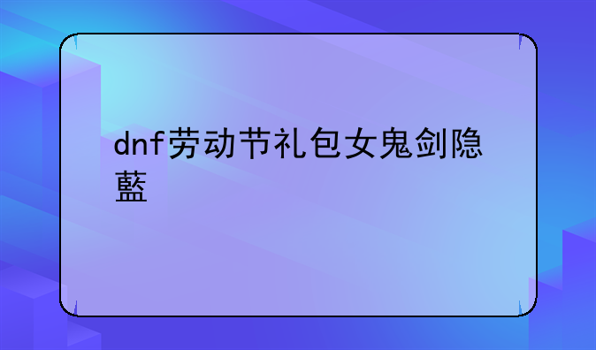 dnf劳动节礼包女鬼剑隐藏装扮怎么获得