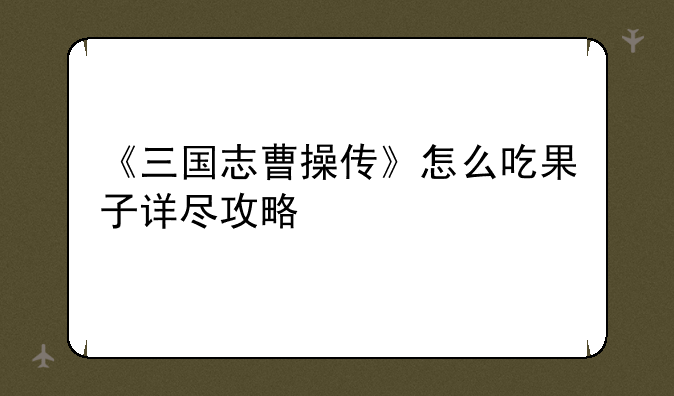 《三国志曹操传》怎么吃果子详尽攻略