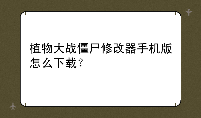 植物大战僵尸修改器手机版怎么下载？