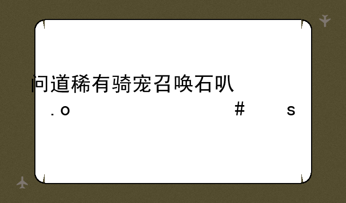 问道稀有骑宠召唤石可以招出什么东西