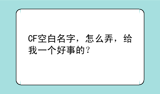 CF空白名字，怎么弄，给我一个好事的？