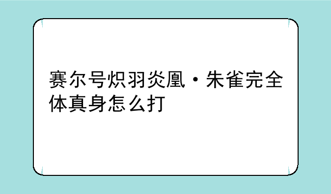 赛尔号炽羽炎凰·朱雀完全体真身怎么打