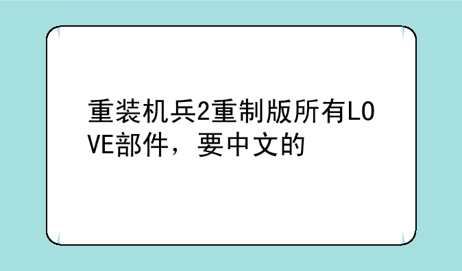 重装机兵2重制版所有LOVE部件，要中文的