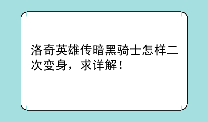 洛奇英雄传暗黑骑士怎样二次变身，求详解！