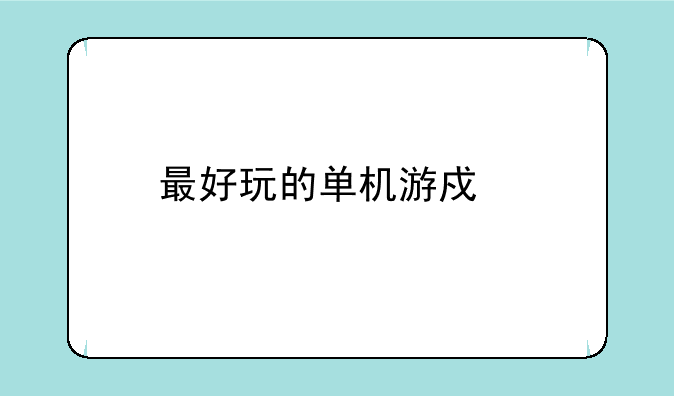 最好玩的单机游戏前十名：不容错过的精彩体验