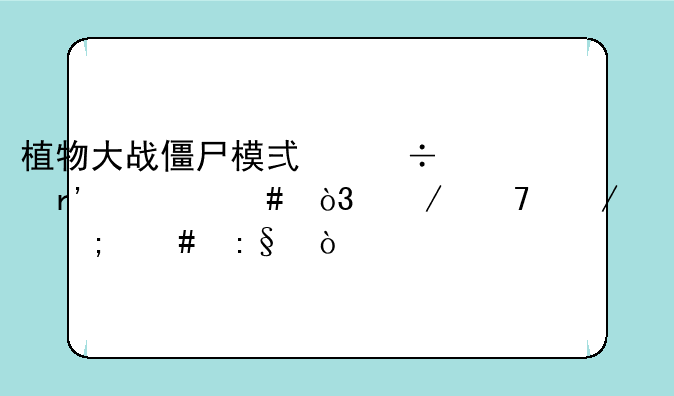 植物大战僵尸模式都有什么，介绍下。怎么玩？