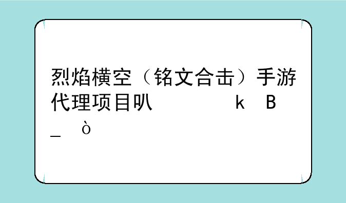 烈焰横空（铭文合击）手游代理项目可以做吗？