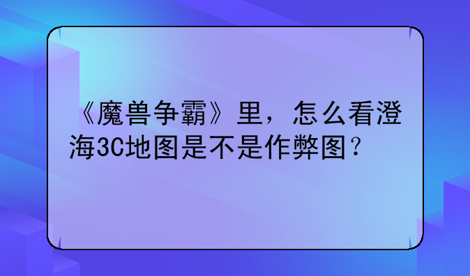 《魔兽争霸》里，怎么看澄海3C地图是不是作弊图？