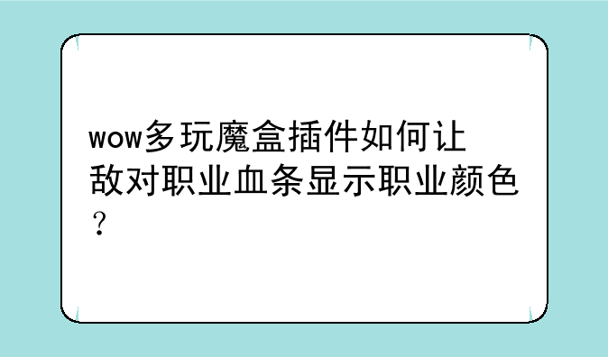wow多玩魔盒插件如何让敌对职业血条显示职业颜色？