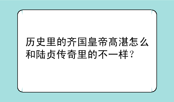 历史里的齐国皇帝髙湛怎么和陆贞传奇里的不一样？