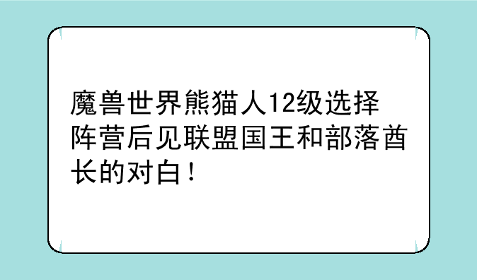 魔兽世界熊猫人12级选择阵营后见联盟国王和部落酋长的对白！