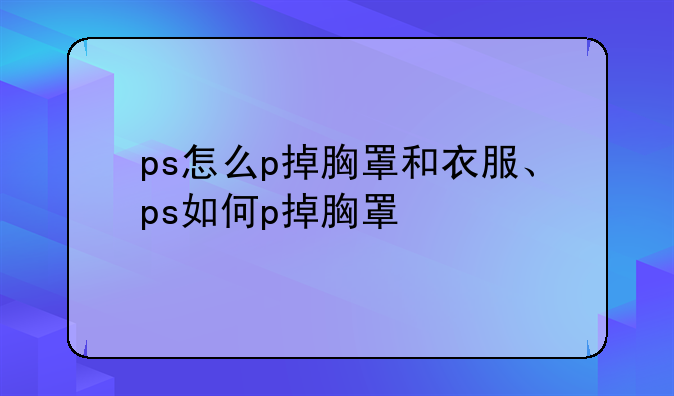 ps怎么p掉胸罩和衣服、ps如何p掉胸罩