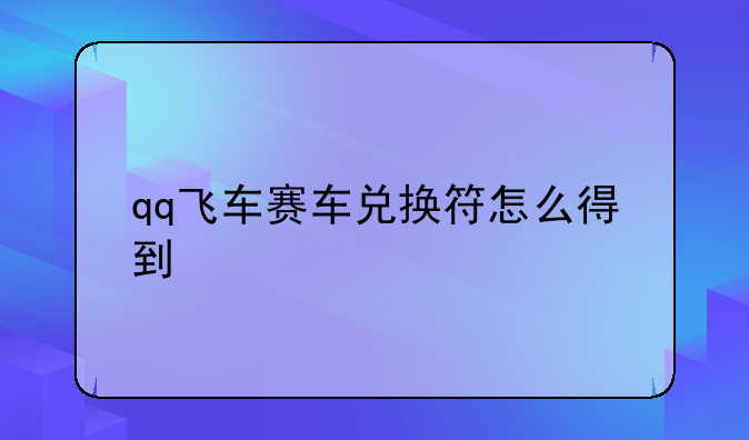 qq飞车赛车兑换符怎么得到