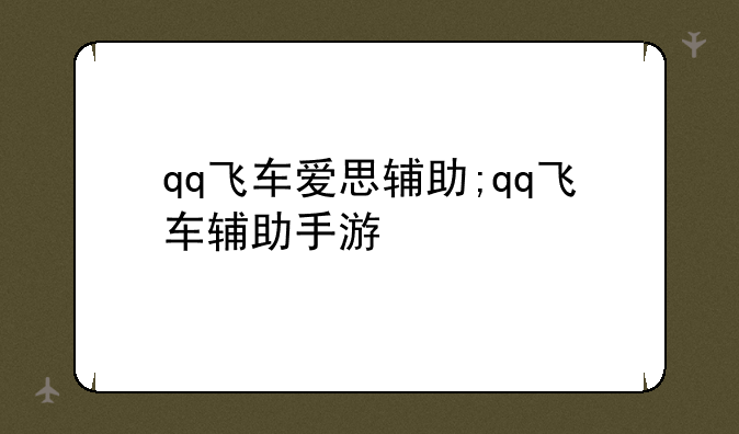 qq飞车爱思辅助;qq飞车辅助手游