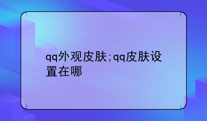 qq外观皮肤;qq皮肤设置在哪