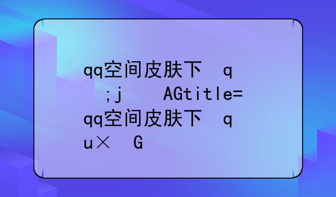 qq空间皮肤下载~手机qq空间界面皮肤怎么弄