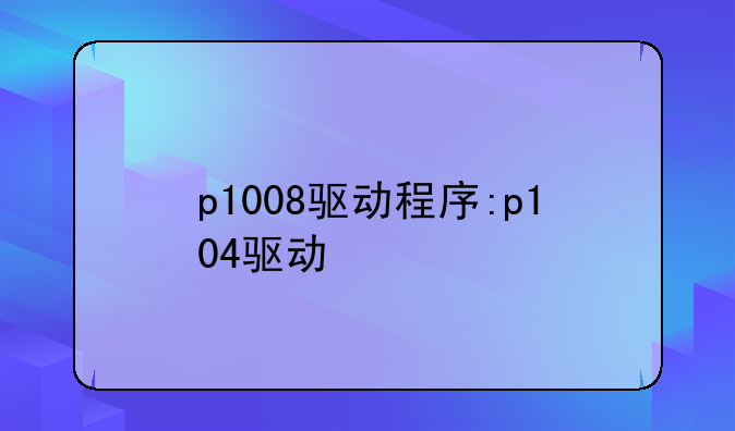 p1008驱动程序:p104驱动
