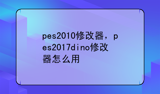 pes2010修改器，pes2017dino修改器怎么用