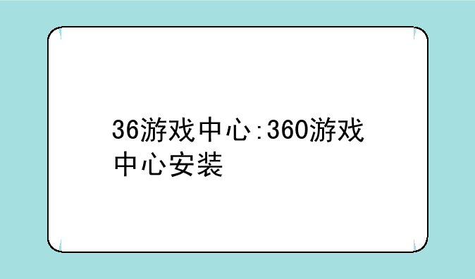 36游戏中心:360游戏中心安装