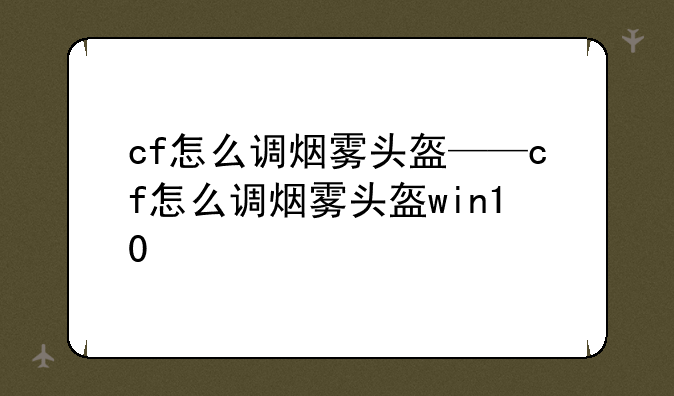 cf怎么调烟雾头盔——cf怎么调烟雾头盔win10