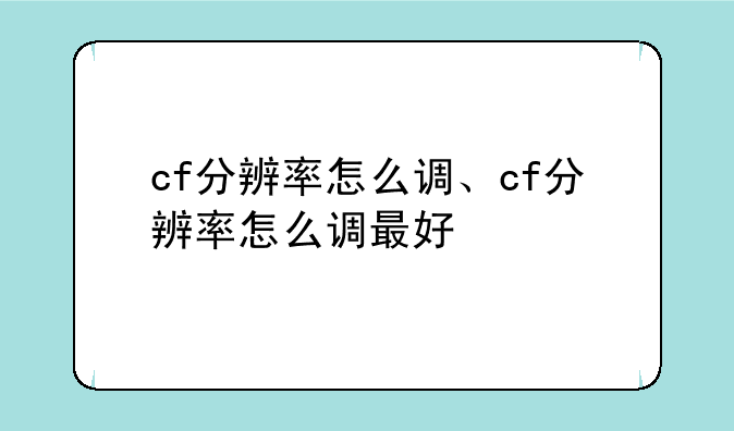 cf分辨率怎么调、cf分辨率怎么调最好