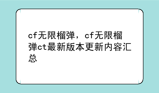 cf无限榴弹，cf无限榴弹ct最新版本更新内容汇总