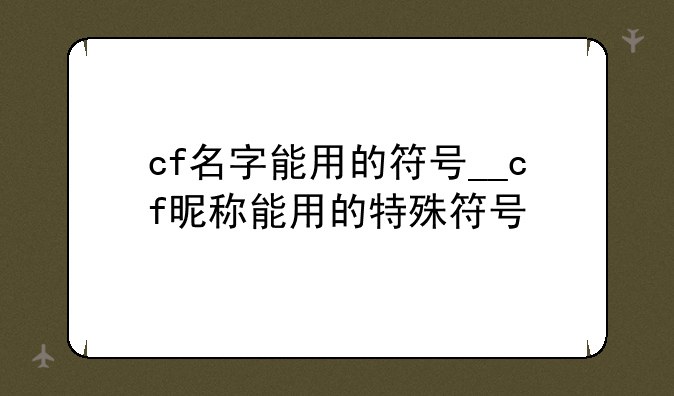 cf名字能用的符号__cf昵称能用的特殊符号