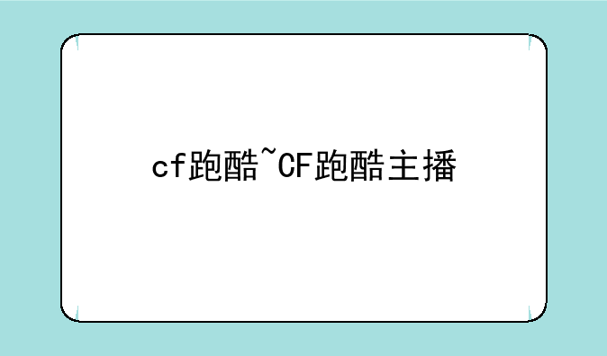 cf跑酷~CF跑酷主播
