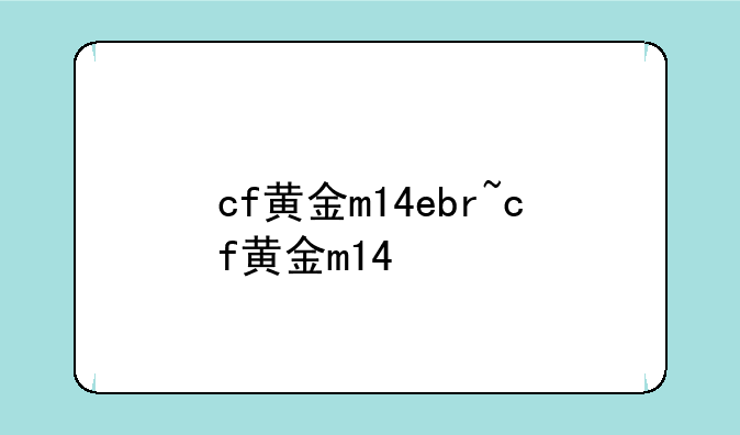 cf黄金m14ebr~cf黄金m14
