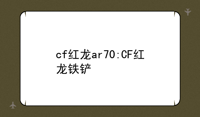 cf红龙ar70:CF红龙铁铲