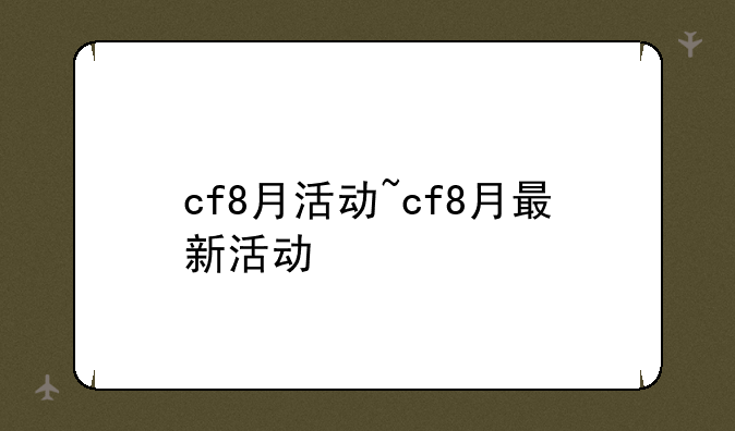 cf8月活动~cf8月最新活动