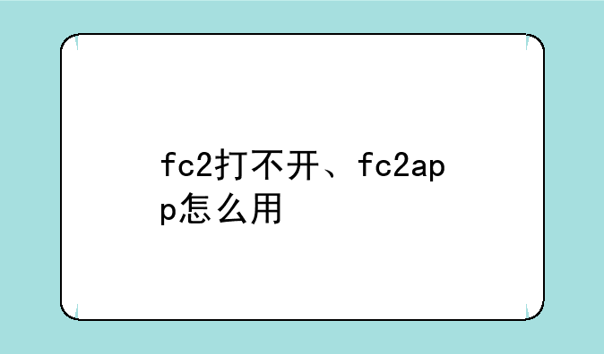 fc2打不开、fc2app怎么用